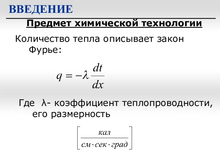 Предмет химической технологии ВВЕДЕНИЕ Количество тепла описывает закон Фурье: Где λ- коэффициент теплопроводности, его размерность