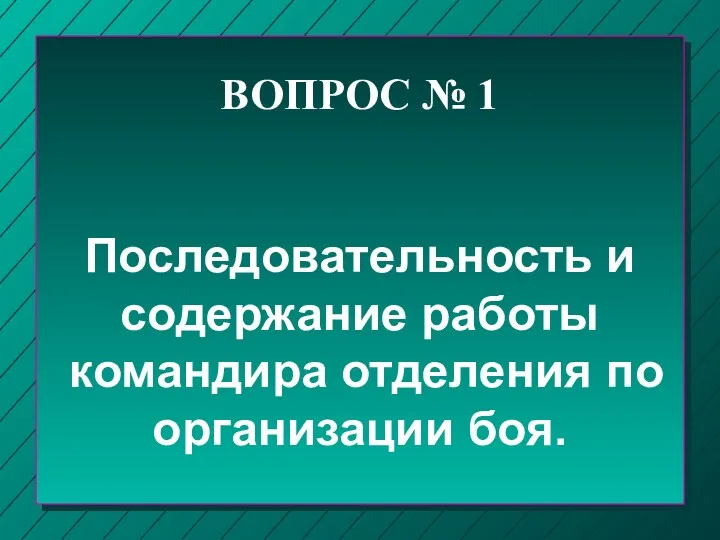 ВОПРОС № 1 Последовательность и содержание работы командира отделения по организации боя.