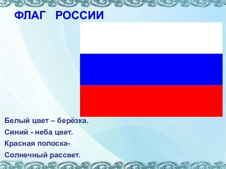 ФЛАГ РОССИИ Белый цвет – берёзка. Синий - неба цвет. Красная полоска- Солнечный рассвет.