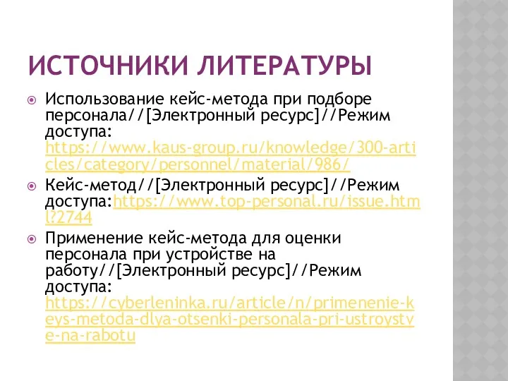 ИСТОЧНИКИ ЛИТЕРАТУРЫ Использование кейс-метода при подборе персонала//[Электронный ресурс]//Режим доступа: https://www.kaus-group.ru/knowledge/300-articles/category/personnel/material/986/