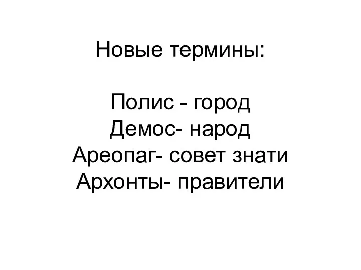 Новые термины: Полис - город Демос- народ Ареопаг- совет знати Архонты- правители