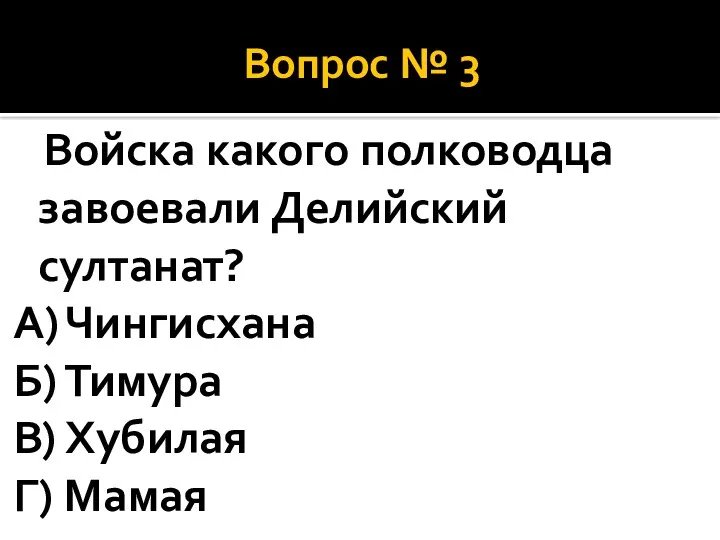 Вопрос № 3 Войска какого полководца завоевали Делийский султанат? А)