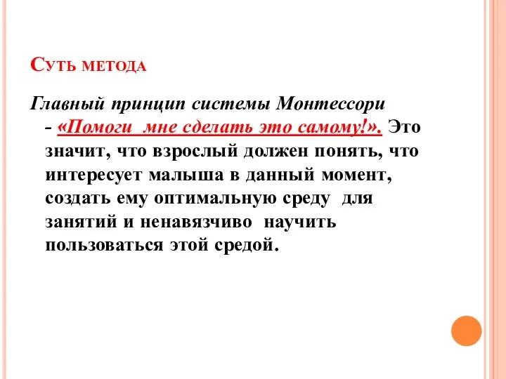 Суть метода Главный принцип системы Монтессори - «Помоги мне сделать