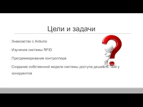 Цели и задачи Знакомство с Arduino Изучение системы RFID Программирование контроллера Создание собственной