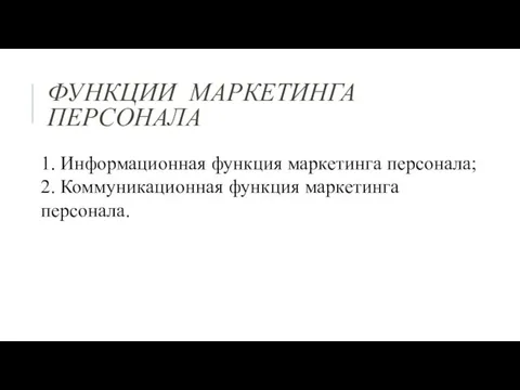 ФУНКЦИИ МАРКЕТИНГА ПЕРСОНАЛА 1. Информационная функция маркетинга персонала; 2. Коммуникационная функция маркетинга персонала.