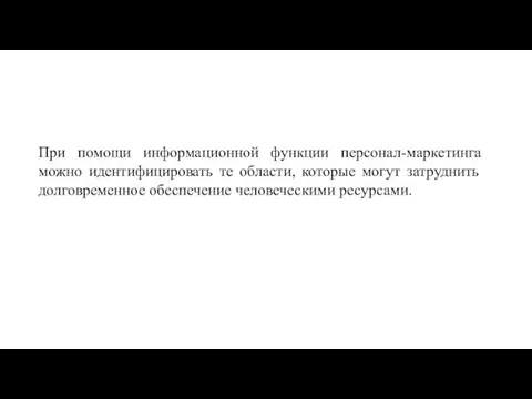 При помощи информационной функции персонал-маркетинга можно идентифицировать те области, которые могут затруднить долговременное обеспечение человеческими ресурсами.