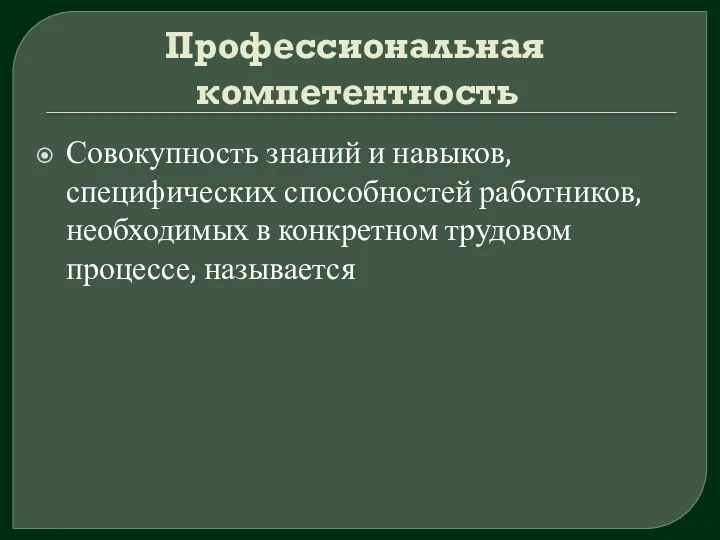 Профессиональная компетентность Совокупность знаний и навыков, специфических способностей работников, необходимых в конкретном трудовом процессе, называется