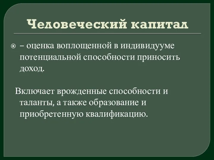 Человеческий капитал – оценка воплощенной в индивидууме потенциальной способности приносить доход. Включает врожденные