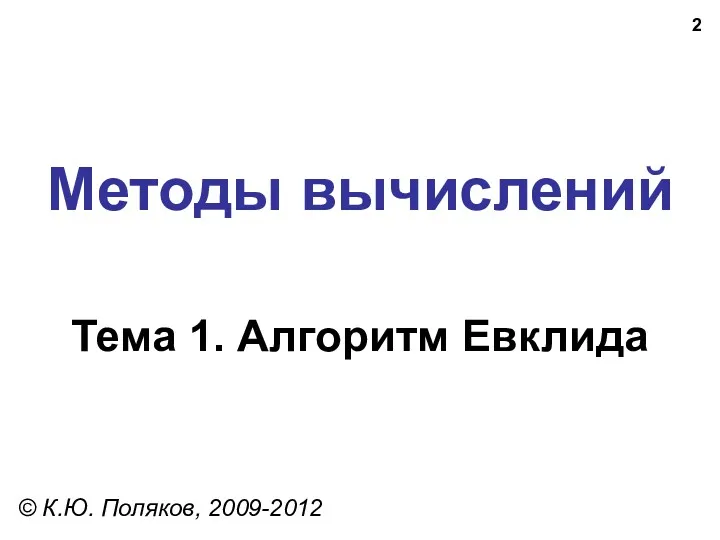 Методы вычислений Тема 1. Алгоритм Евклида © К.Ю. Поляков, 2009-2012