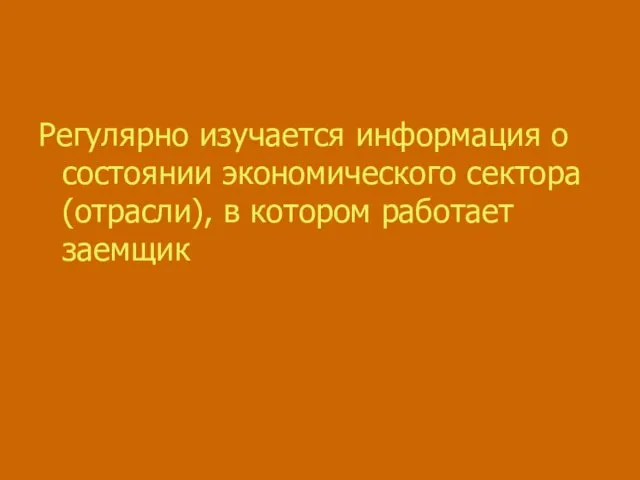 Регулярно изучается информация о состоянии экономического сектора (отрасли), в котором работает заемщик