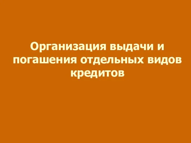 Организация выдачи и погашения отдельных видов кредитов