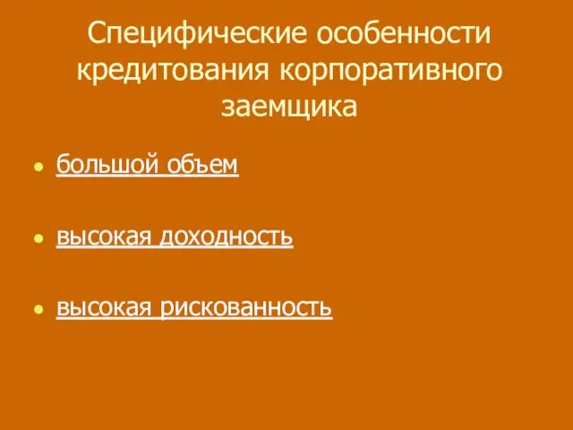 Специфические особенности кредитования корпоративного заемщика большой объем высокая доходность высокая рискованность