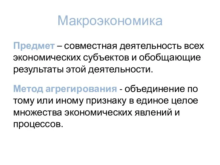 Макроэкономика Предмет – совместная деятельность всех экономических субъектов и обобщающие