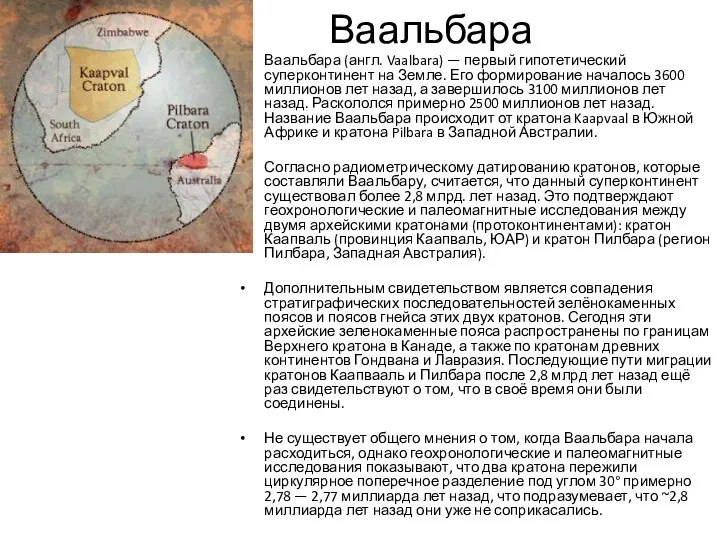 Ваальбара Ваальбара (англ. Vaalbara) — первый гипотетический суперконтинент на Земле. Его формирование началось