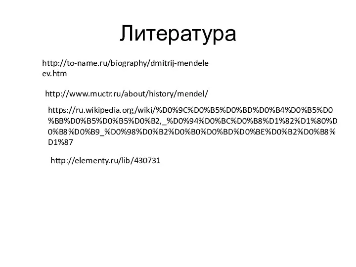 Литература http://www.muctr.ru/about/history/mendel/ http://to-name.ru/biography/dmitrij-mendeleev.htm https://ru.wikipedia.org/wiki/%D0%9C%D0%B5%D0%BD%D0%B4%D0%B5%D0%BB%D0%B5%D0%B5%D0%B2,_%D0%94%D0%BC%D0%B8%D1%82%D1%80%D0%B8%D0%B9_%D0%98%D0%B2%D0%B0%D0%BD%D0%BE%D0%B2%D0%B8%D1%87 http://elementy.ru/lib/430731