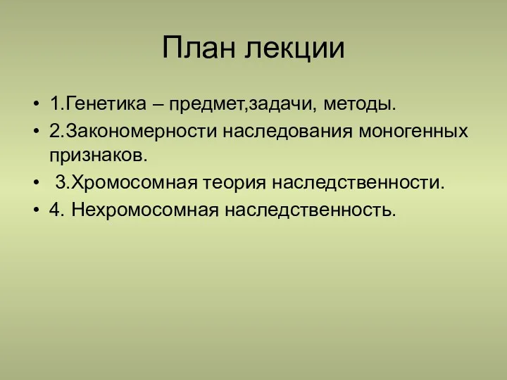 План лекции 1.Генетика – предмет,задачи, методы. 2.Закономерности наследования моногенных признаков. 3.Хромосомная теория наследственности. 4. Нехромосомная наследственность.