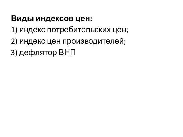 Виды индексов цен: 1) индекс потребительских цен; 2) индекс цен производителей; 3) дефлятор ВНП