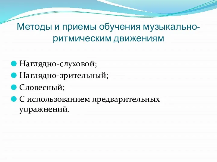 Методы и приемы обучения музыкально-ритмическим движениям Наглядно-слуховой; Наглядно-зрительный; Словесный; С использованием предварительных упражнений.