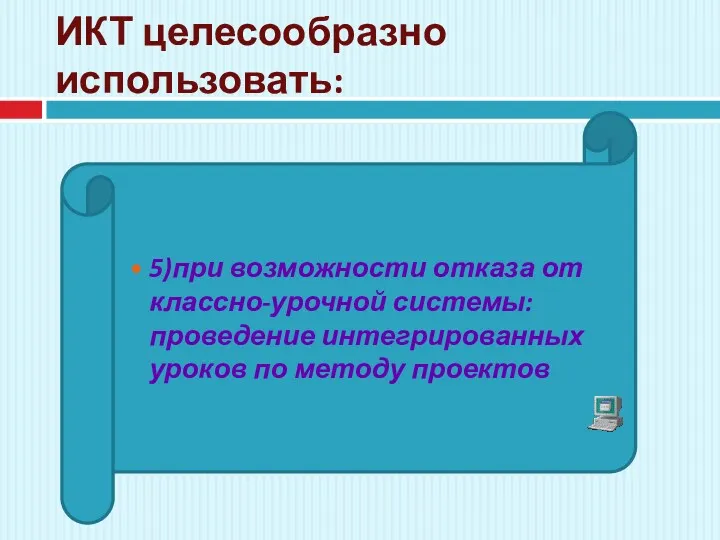 ИКТ целесообразно использовать: 5)при возможности отказа от классно-урочной системы: проведение интегрированных уроков по методу проектов