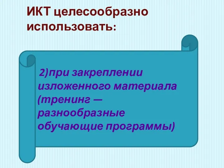 ИКТ целесообразно использовать: 2)при закреплении изложенного материала (тренинг — разнообразные обучающие программы)