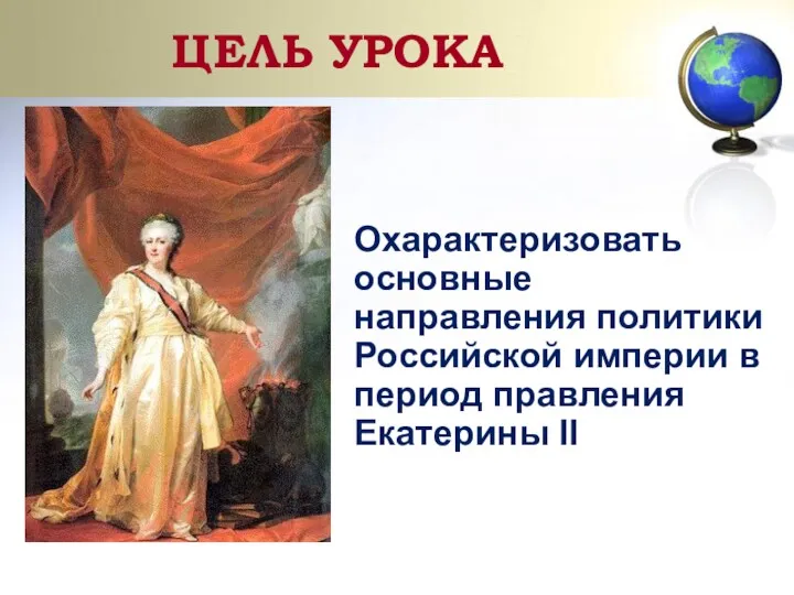 ЦЕЛЬ УРОКА Охарактеризовать основные направления политики Российской империи в период правления Екатерины II