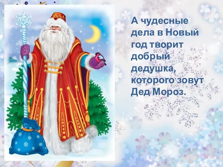 А чудесные дела в Новый год творит добрый дедушка, которого зовут Дед Мороз.