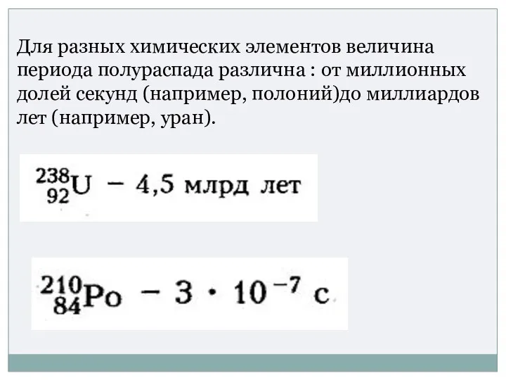 Для разных химических элементов величина периода полураспада различна : от