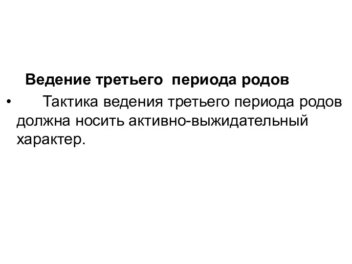 Ведение третьего периода родов Тактика ведения третьего периода родов должна носить активно-выжидательный характер.