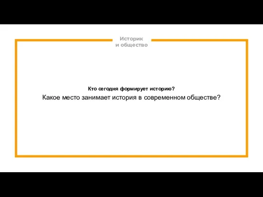 Историк и общество Кто сегодня формирует историю? Какое место занимает история в современном обществе?