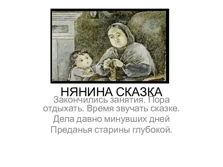 НЯНИНА СКАЗКА Закончились занятия. Пора отдыхать. Время звучать сказке. Дела давно минувших дней Преданья старины глубокой.