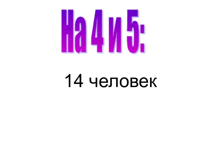 На 4 и 5: 14 человек