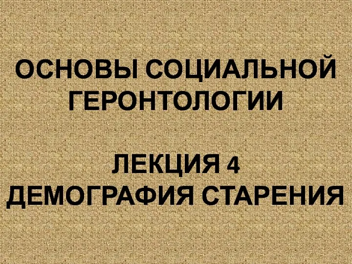 ОСНОВЫ СОЦИАЛЬНОЙ ГЕРОНТОЛОГИИ ЛЕКЦИЯ 4 ДЕМОГРАФИЯ СТАРЕНИЯ