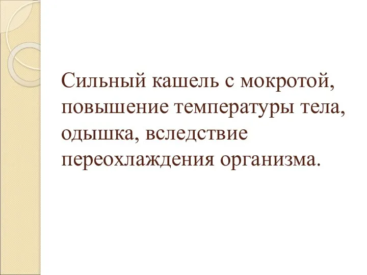 Сильный кашель с мокротой, повышение температуры тела, одышка, вследствие переохлаждения организма.