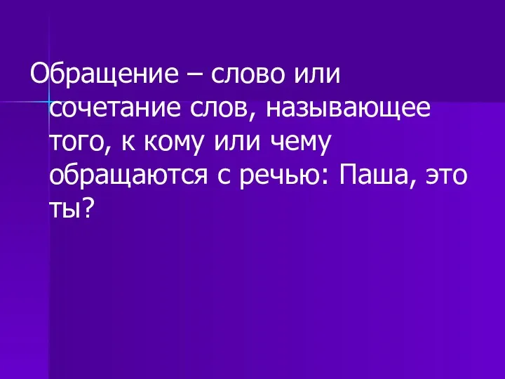 Обращение – слово или сочетание слов, называющее того, к кому