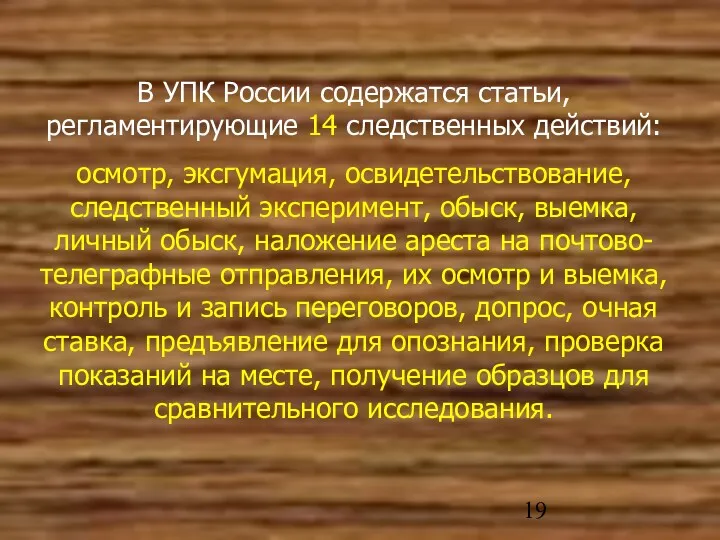 В УПК России содержатся статьи, регламентирующие 14 следственных действий: осмотр,