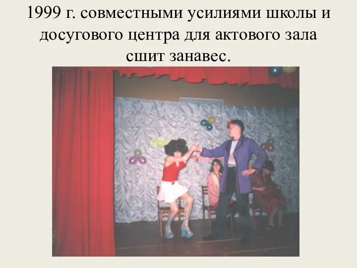 1999 г. совместными усилиями школы и досугового центра для актового зала сшит занавес.