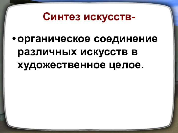 Синтез искусств- органическое соединение различных искусств в художественное целое.