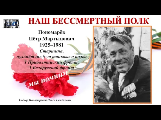 БИБЛИОТЕКА НАШ БЕССМЕРТНЫЙ ПОЛК Пономарёв Пётр Мартынович 1925–1981 Старшина, пулемётчик