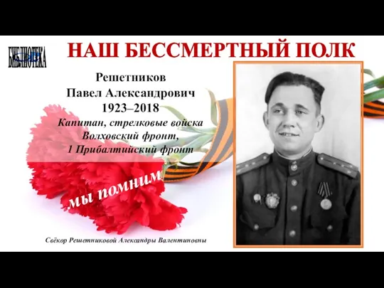 БИБЛИОТЕКА НАШ БЕССМЕРТНЫЙ ПОЛК Решетников Павел Александрович 1923–2018 Капитан, стрелковые