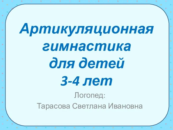 Артикуляционная гимнастика для детей 3-4 лет Логопед: Тарасова Светлана Ивановна