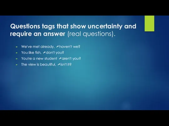 Questions tags that show uncertainty and require an answer (real questions). We've met