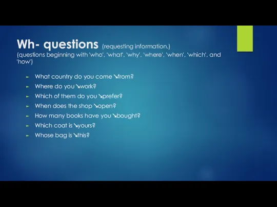 Wh- questions (requesting information.) (questions beginning with 'who', 'what', 'why', 'where', 'when', 'which',