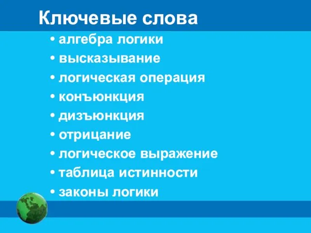 Ключевые слова алгебра логики высказывание логическая операция конъюнкция дизъюнкция отрицание логическое выражение таблица истинности законы логики