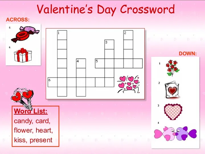 Valentine’s Day Crossword ACROSS: DOWN: Word List: candy, card, flower, heart, kiss, present