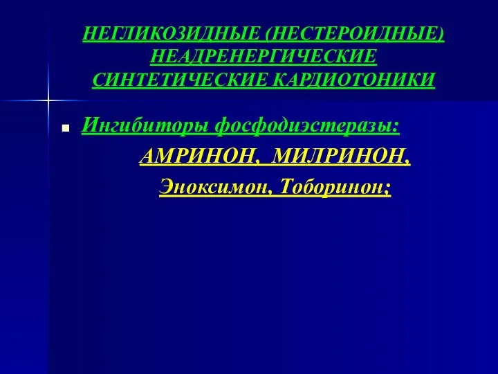 НЕГЛИКОЗИДНЫЕ (НЕСТЕРОИДНЫЕ) НЕАДРЕНЕРГИЧЕСКИЕ СИНТЕТИЧЕСКИЕ КАРДИОТОНИКИ Ингибиторы фосфодиэстеразы: АМРИНОН, МИЛРИНОН, Эноксимон, Тоборинон;