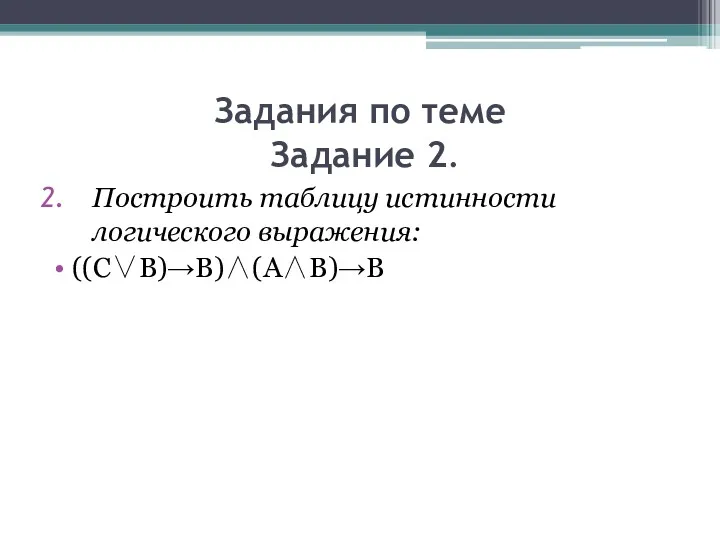 Задания по теме Задание 2. Построить таблицу истинности логического выражения: ((C∨B)→B)∧(A∧B)→B