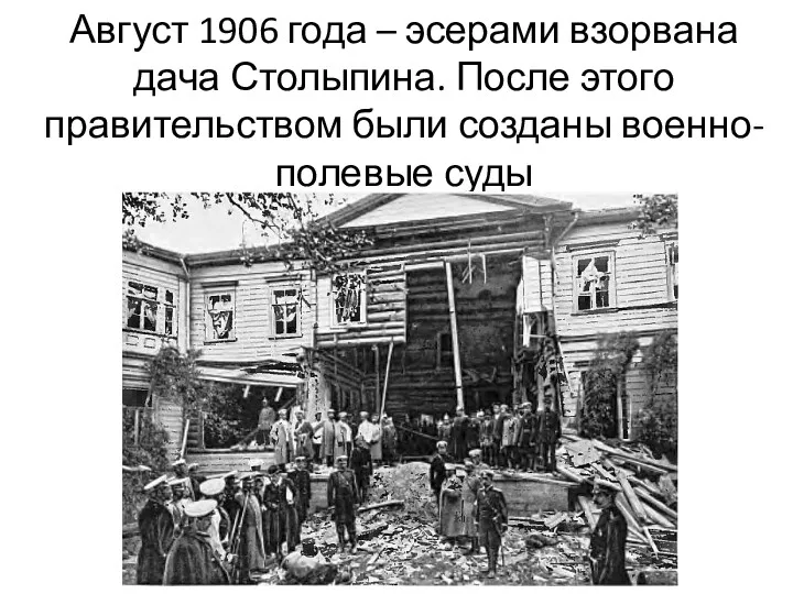 Август 1906 года – эсерами взорвана дача Столыпина. После этого правительством были созданы военно-полевые суды