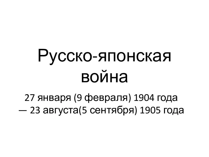 Русско-японская война 27 января (9 февраля) 1904 года — 23 августа(5 сентября) 1905 года