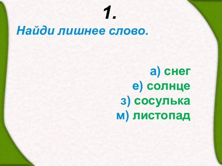 1. Найди лишнее слово. а) снег е) солнце з) сосулька м) листопад