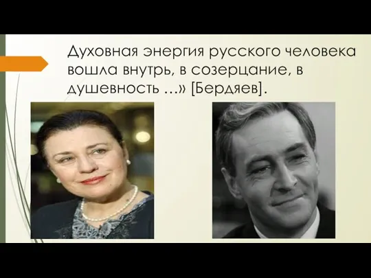 Духовная энергия русского человека вошла внутрь, в созерцание, в душевность …» [Бердяев].